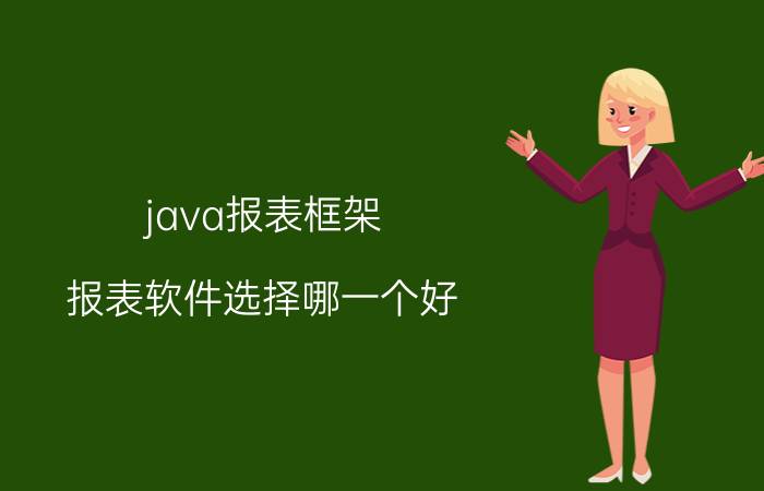 java报表框架 报表软件选择哪一个好？有什么推荐的？